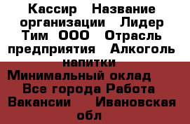 Кассир › Название организации ­ Лидер Тим, ООО › Отрасль предприятия ­ Алкоголь, напитки › Минимальный оклад ­ 1 - Все города Работа » Вакансии   . Ивановская обл.